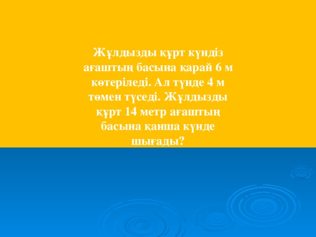 Жұлдызды құрт күндіз ағаштың басына қарай 6 м көтеріледі. Ал түнде 4 м төмен түседі. Жұлдызды құрт 14 метр ағаштың басына қанша күнде шығады?