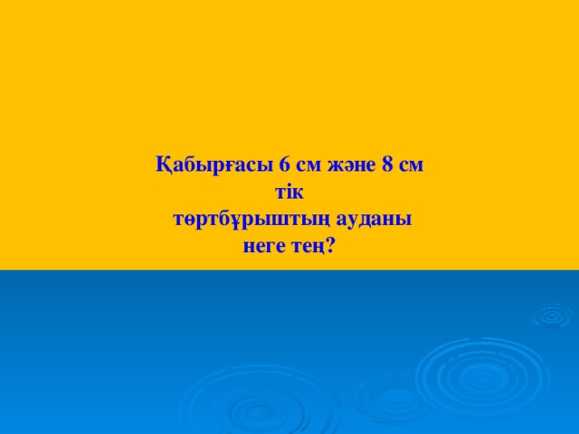 Қабырғасы 6 см және 8 см тік  төртбұрыштың ауданы неге тең?