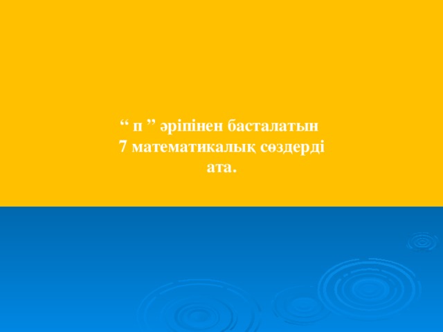 “ п ” әріпінен басталатын  7 математикалық сөздерді ата.