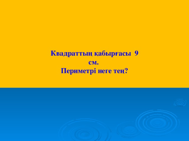 Квадраттың қабырғасы 9 см.  Периметрі неге тең?