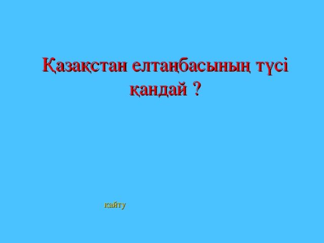 Қазақстан елтаңбасының түсі қандай ?        қайту