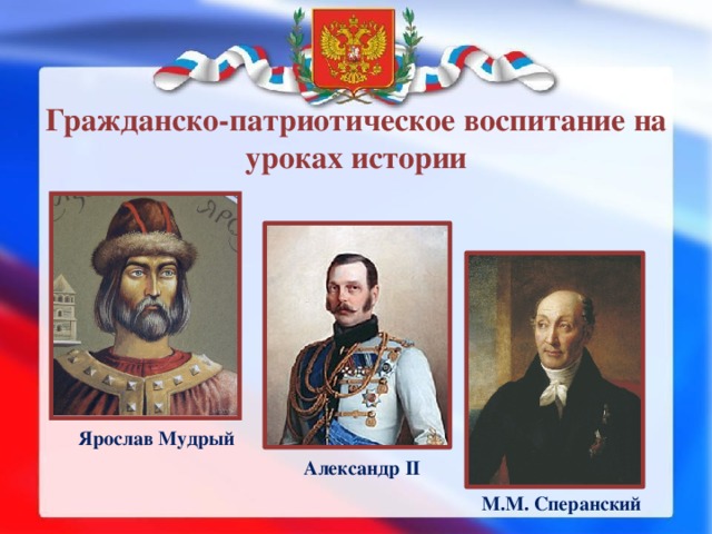 Гражданско-патриотическое воспитание на уроках истории Ярослав Мудрый Александр II М.М. Сперанский