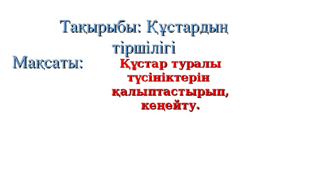 Тақырыбы: Құстарды ң тіршілігі Мақсаты: Құстар туралы түсініктерін қалыптастырып, кеңейту.