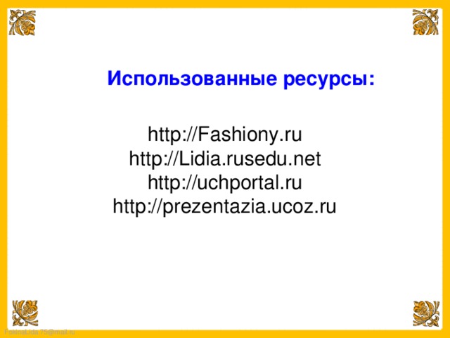 Использованные ресурсы: http://Fashiony.ru http://Lidia.rusedu.net http://uchportal.ru http://prezentazia.ucoz.ru