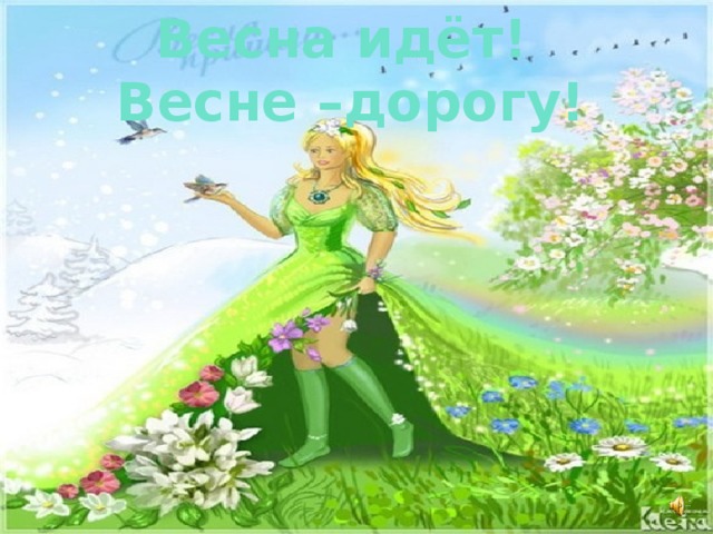 Весна идёт! Весне –дорогу!