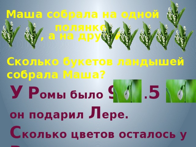 Маша собрала на одной полянке , а на другой  Сколько букетов ландышей собрала Маша? У  Р омы было 9 . 5 он подарил Л ере. С колько цветов осталось у Р омы ?