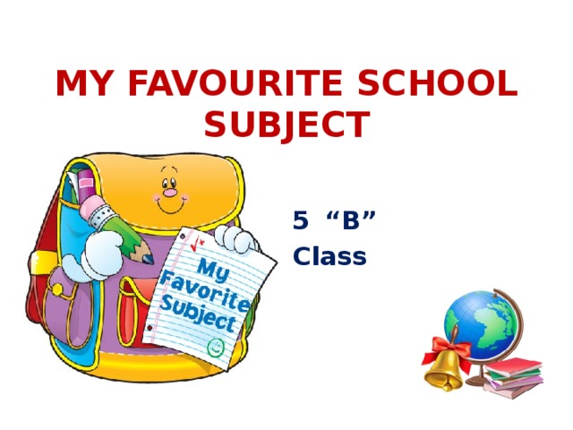 MY FAVOURITE SCHOOL SUBJECT  “ B” Class