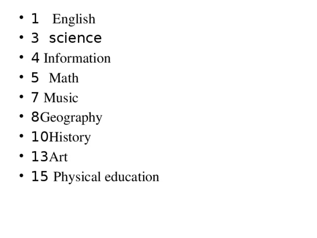 1 English 3 science 4 Information 5 Math 7 Music 8 Geography 10 History 13 Art 15 Physical education
