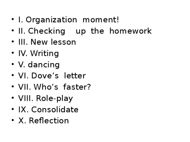 I. Organization moment! II. Checking up the homework III. New lesson IV. Writing V. dancing VI. Dove’s letter VII. Who’s faster? VIII. Role-play IX. Consolidate X. Reflection