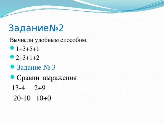 Задание№2 Вычисли удобным способом. 1+3+5+1 2+3+1+2 Задание № 3 Сравни выражения  13-4 2+9  20-10 10+0