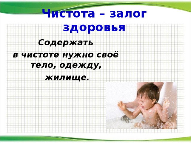 Чистота – залог здоровья  Содержать  в чистоте нужно своё тело, одежду,  жилище.