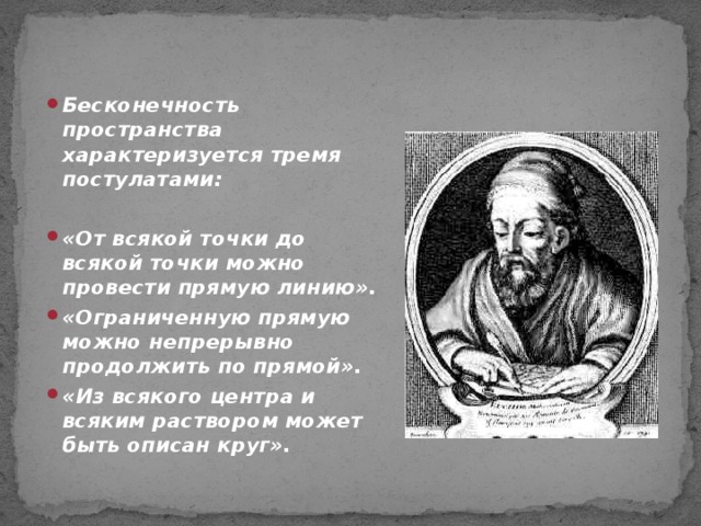 Бесконечность пространства характеризуется тремя постулатами:  «От всякой точки до всякой точки можно провести прямую линию». «Ограниченную прямую можно непрерывно продолжить по прямой». «Из всякого центра и всяким раствором может быть описан круг».