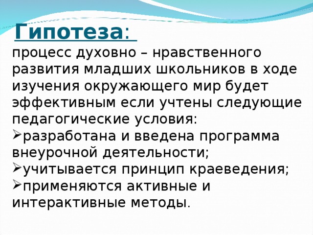 Гипотеза : процесс духовно – нравственного развития младших школьников в ходе изучения окружающего мир будет эффективным если учтены следующие педагогические условия: