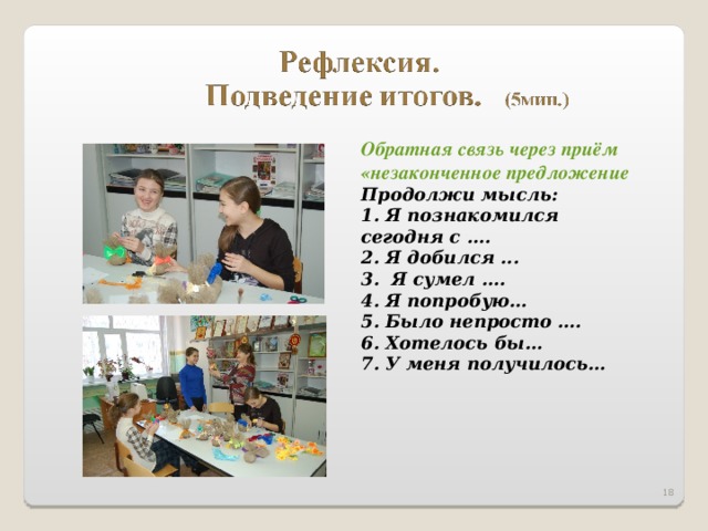 Обратная связь через приём «незаконченное предложение Продолжи мысль: 1. Я познакомился сегодня с …. 2. Я добился ... 3. Я сумел …. 4. Я попробую… 5. Было непросто …. 6. Хотелось бы… 7. У меня получилось…