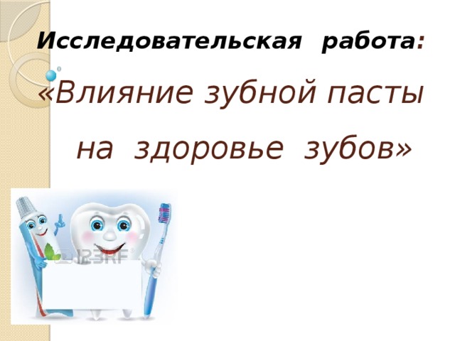 Исследовательская работа :  «Влияние зубной пасты на здоровье зубов»