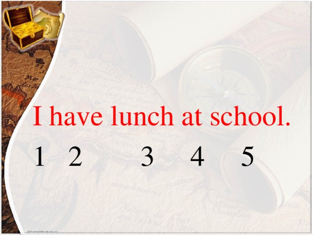 I have lunch at school. 1 2 3 4 5