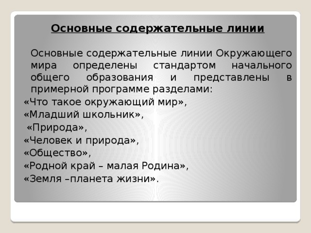 Основные содержательные линии  Основные содержательные линии Окружающего мира определены стандартом начального общего образования и представлены в примерной программе разделами: «Что такое окружающий мир», «Младший школьник»,  «Природа», «Человек и природа», «Общество», «Родной край – малая Родина», «Земля –планета жизни».