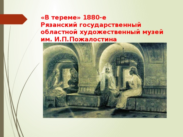 «В тереме» 1880-е  Рязанский государственный областной художественный музей им. И.П.Пожалостина