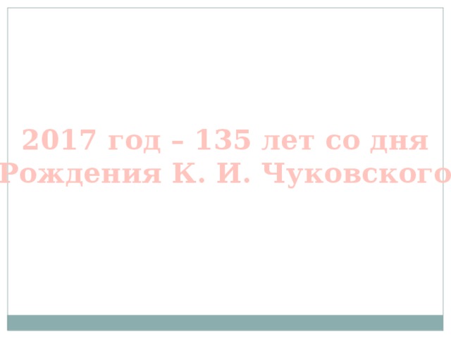 2017 год – 135 лет со дня Рождения К. И. Чуковского