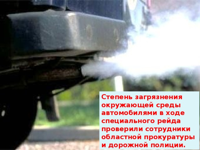 Степень загрязнения окружающей среды автомобилями в ходе специального рейда проверили сотрудники областной прокуратуры и дорожной полиции. 