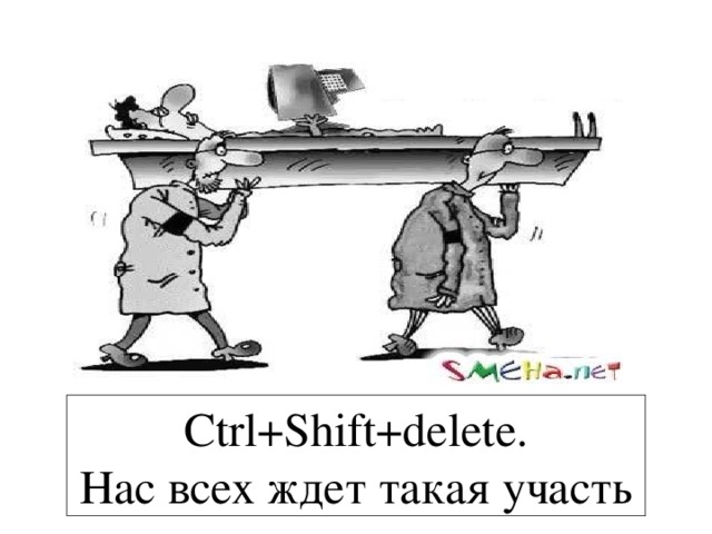 Ctrl+Shift+delete. Нас всех ждет такая участь