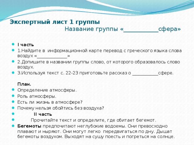 Экспертный лист 1 группы Название группы «____________сфера»   I часть 1.Найдите в информационной карте перевод с греческого языка слова воздух «______________» 2.Допишите в названии группы слово, от которого образовалось слово воздух. 3.Используя текст с. 22-23 приготовьте рассказ о ____________сфере.  План.