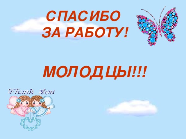 СПАСИБО  ЗА РАБОТУ! МОЛОДЦЫ!!!