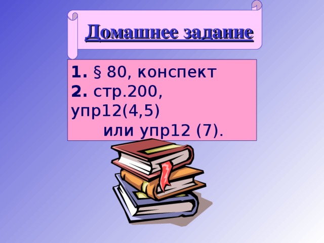 Домашнее задание 1.  § 80, конспект 2. стр.200, упр12(4,5)  или упр12 (7).