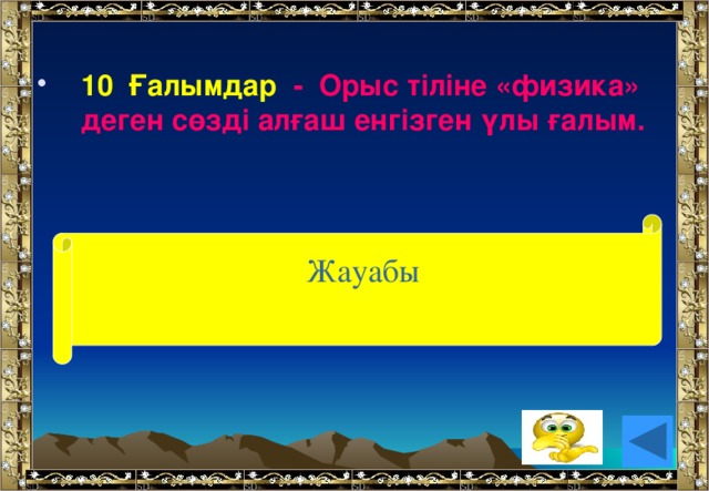 10 Ғалымдар - Орыс тіліне «физика» деген сөзді алғаш енгізген үлы ғалым.  Жауабы ( М.В.Ломоносов)