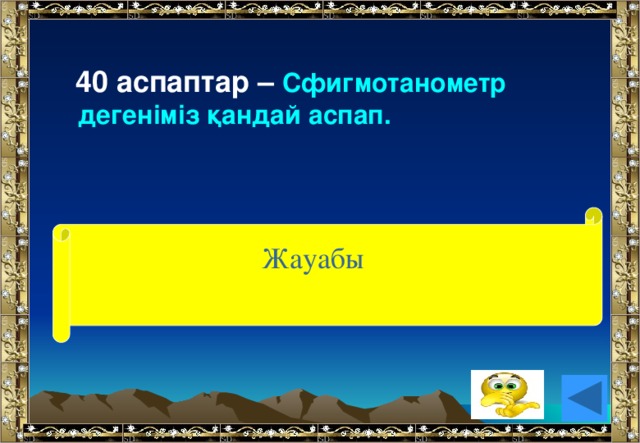 40 аспаптар – Сфигмотанометр дегеніміз қандай аспап. Жауабы (Жүрек соғуын өлшейтін аспап).