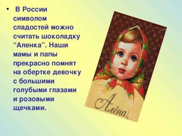 В России символом сладостей можно считать шоколадку “Аленка”. Наши мамы и папы прекрасно помнят на обертке девочку с большими голубыми глазами и розовыми щечками.