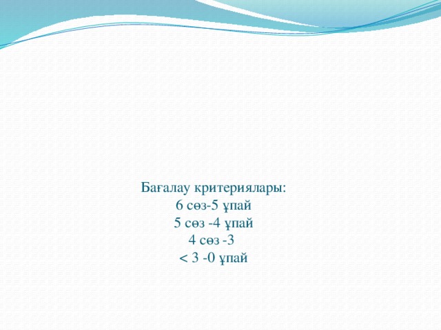 Бағалау критериялары: 6 сөз-5 ұпай 5 сөз -4 ұпай 4 сөз -3 < 3 -0 ұпай