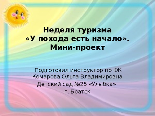 Неделя туризма  «У похода есть начало».  Мини-проект    Подготовил инструктор по ФК Комарова Ольга Владимировна Детский сад №25 «Улыбка» г. Братск