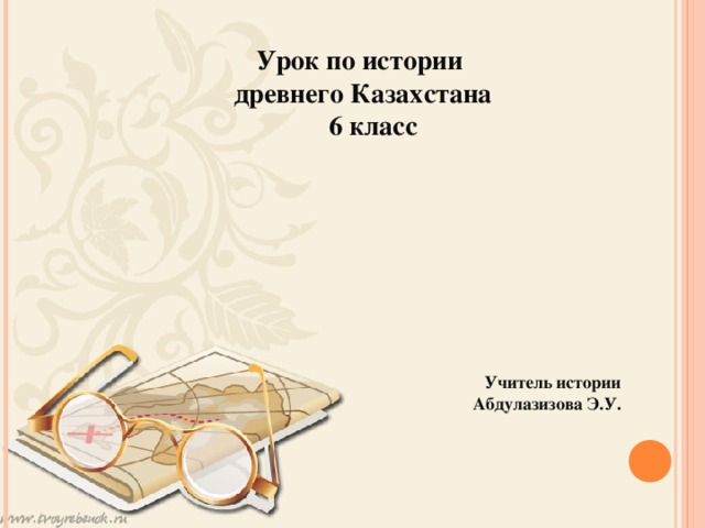 Урок по истории древнего Казахстана  6 класс         Учитель истории Абдулазизова Э.У.