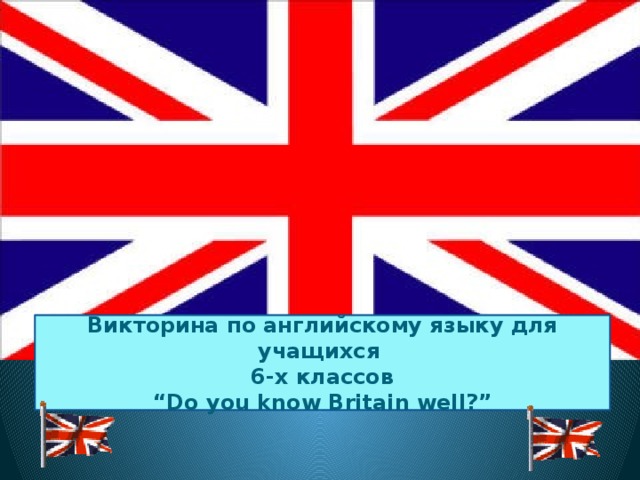 Викторина по английскому языку для учащихся 6-х классов “ Do you know Britain well?”