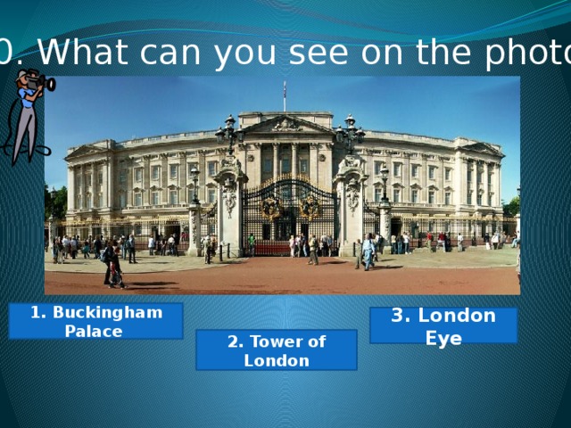 10. What can you see on the photo? 1. Buckingham Palace 3. London Eye 2. Tower of London