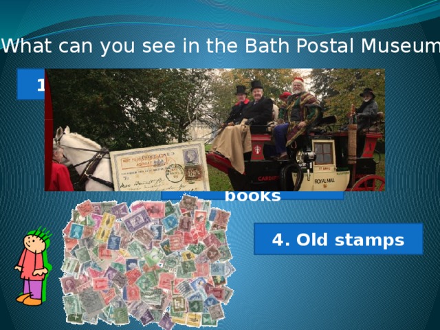 14What can you see in the Bath Postal Museum? 1. Old cars 2. New toys 3. Interesting books 4. Old stamps