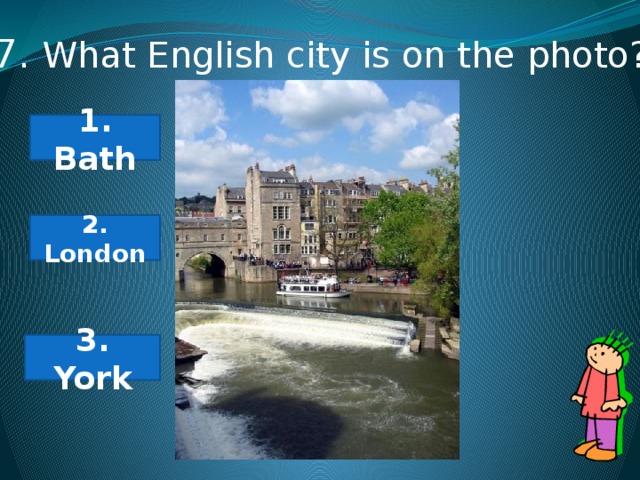 7. What English city is on the photo? 1. Bath 2. London 3. York