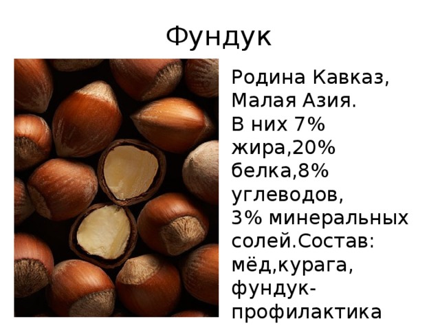 Фундук Родина Кавказ, Малая Азия. В них 7% жира,20% белка,8% углеводов, 3% минеральных солей.Состав: мёд,курага, фундук-профилактика сердечных заболеваний.