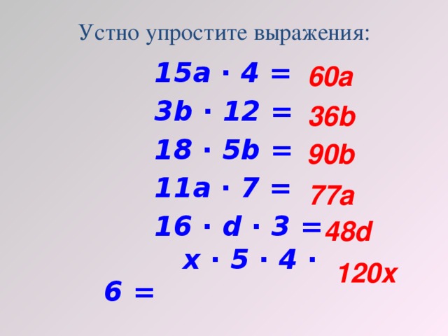 Устно упростите выражения: 15a ∙ 4 = 3b ∙ 12 = 18 ∙ 5b = 11a ∙ 7 = 16 ∙ d ∙ 3 =  x ∙ 5 ∙ 4 ∙ 6 = 60а 36b 90b 77a 48d 120x