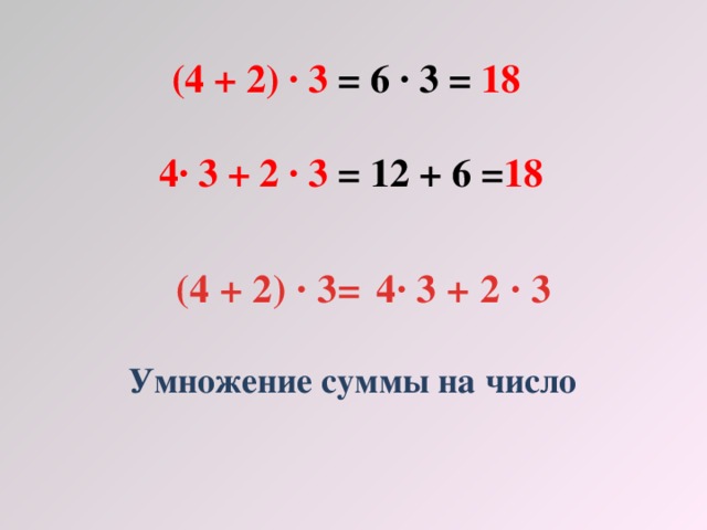 (4 + 2) · 3 = 6 · 3 = 18  4· 3 + 2 · 3 = 12 + 6 = 18 (4 + 2) · 3= 4· 3 + 2 · 3 Умножение суммы на число