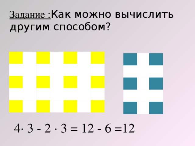 Задание : Как можно вычислить другим способом? 4· 3 - 2 · 3 = 12 - 6 =12