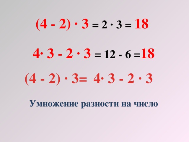 (4 - 2) · 3 = 2 · 3 = 18  4· 3 - 2 · 3 = 12 - 6 = 18 (4 - 2) · 3= 4· 3 - 2 · 3 Умножение разности на число