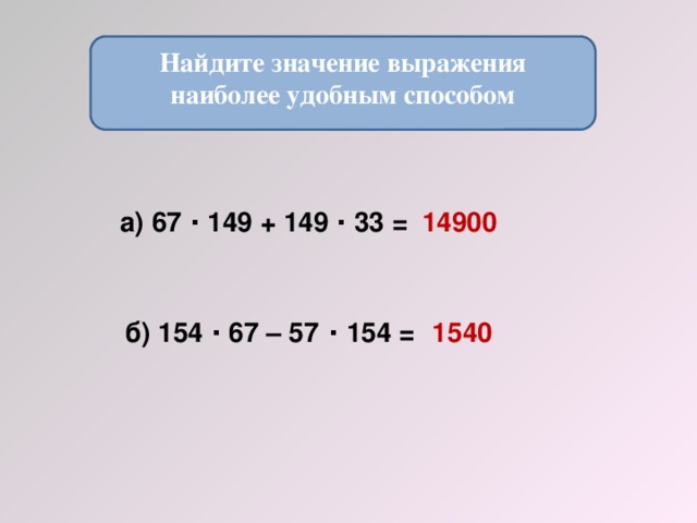 Найдите значение выражения наиболее удобным способом  а) 67 · 149 + 149 · 33 = 14900 б) 154 · 67 – 57 · 154 = 1540