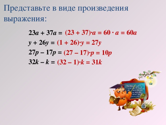 Представьте в виде произведения  выражения: (23 + 37)· а = 60 ∙ а = 60 а 23 а + 37 а = у + 26 у = 27 р – 17 р = 32 k – k = (1 + 26)· у = 27 у (27 – 17)· р = 10 р (32 – 1)· k = 31 k