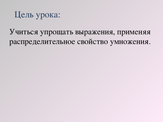 Цель урока: Учиться упрощать выражения, применяя распределительное свойство умножения.