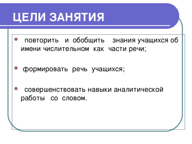 ЦЕЛИ ЗАНЯТИЯ  повторить и обобщить знания учащихся об имени числительном как части речи;  формировать речь учащихся;  совершенствовать навыки аналитической работы со словом.