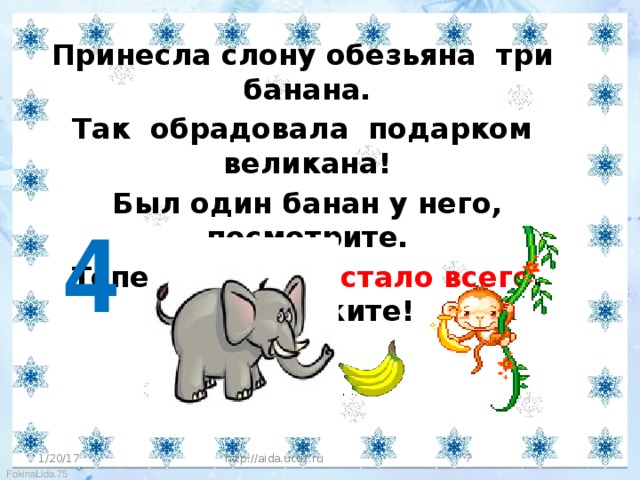 Принесла слону обезьяна три банана. Так обрадовала подарком великана! Был один банан у него, посмотрите. Теперь сколько стало всего , подскажите!     4 1/20/17 http://aida.ucoz.ru