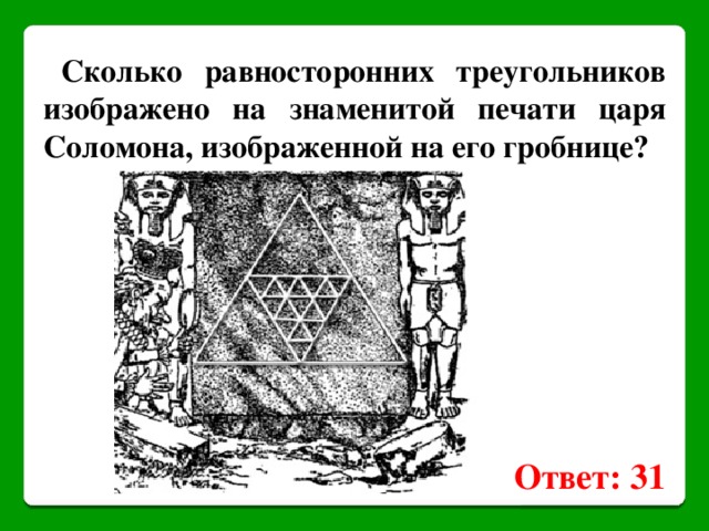 Сколько равносторонних треугольников изображено на знаменитой печати царя Соломона, изображенной на его гробнице? Ответ: 31