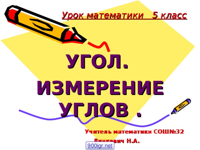 Урок математики 5 класс УГОЛ. ИЗМЕРЕНИЕ УГЛОВ .  Учитель математики СОШ№32  Линкевич Н.А.   900igr.net